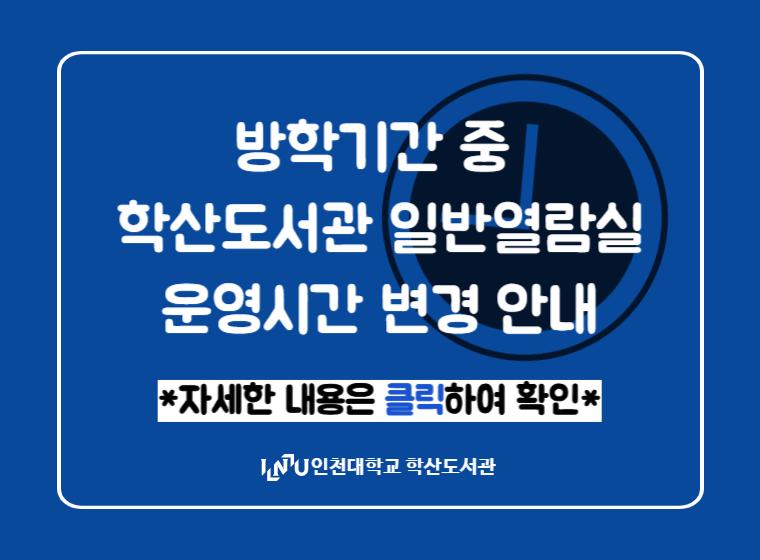 방학기간 중 학산도서관 일반열람실 운영시간 변경 안내 *자세한 내용은 클릭하여 확인* 인천대학교 학산도서관