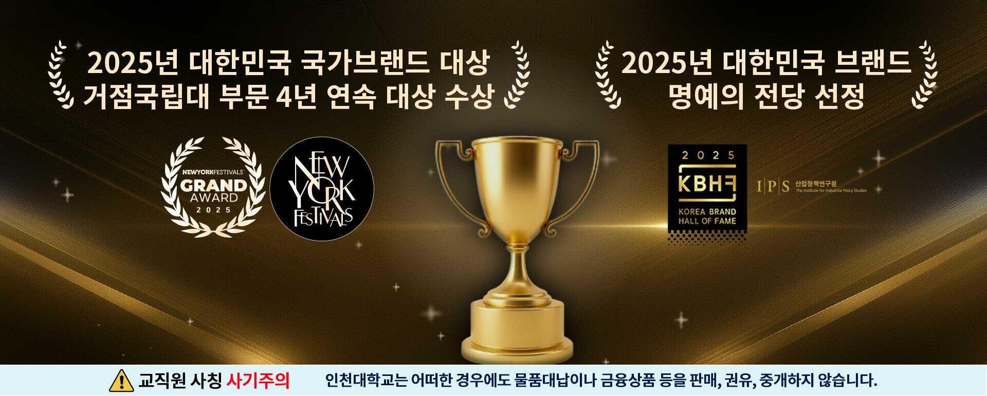 2025년 대한민국 국가브랜드대상 거점국립대 부문 4년 연속 대상 수상 2025년 대한민국 브랜드 명예의 전당 선정 교직원 사칭사기 주의 인천대학교는 어떠한 경우에도 물품 대납이나 금융 상품등을 판매, 권유, 중개하지 않습니다.